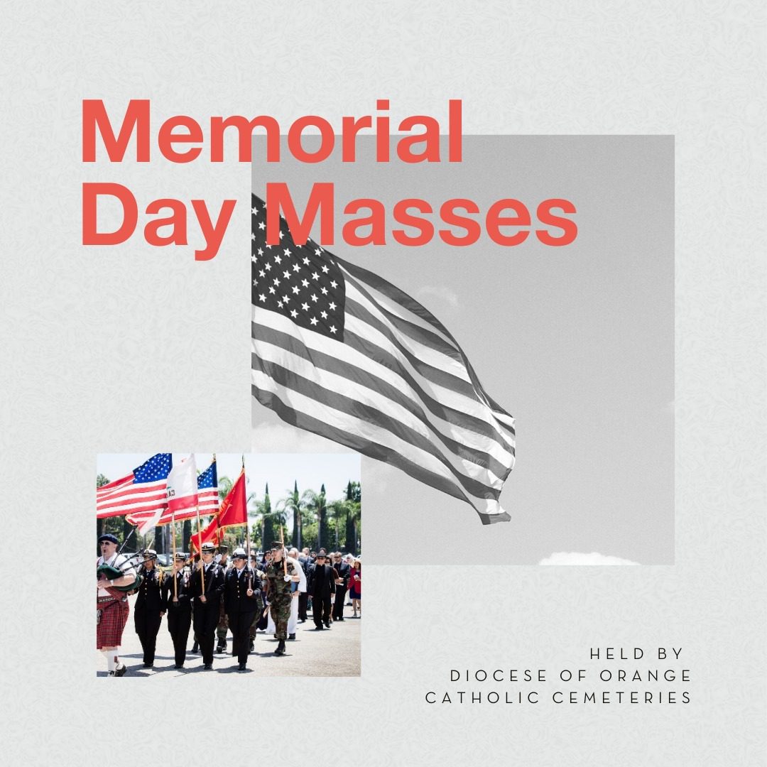 🇺🇸 All are welcomed to celebrate Memorial Day at one of four cemetery locations at 10 AM on Monday, May 30:

- Christ Cathedral, Garden Grove (Fr. Christopher Smith)
- Ascension in Lake Forest (Bishop Thanh Thai Nguyen)
- Holy Sepulcher in Orange (Bishop Timothy Freyer)
- Good Shepherd in Huntington Beach (Fr. Kevin Sweeney)
 
After Christ Cathedral’s Mass, the celebration continues around 11 AM and includes bagpipe music, a 21-gun salute, the release of 100 doves, military songs, and dozens of U.S. Marines carrying flags and joining in the procession. 🕊